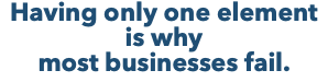 Having only one element is why most businesses fail.